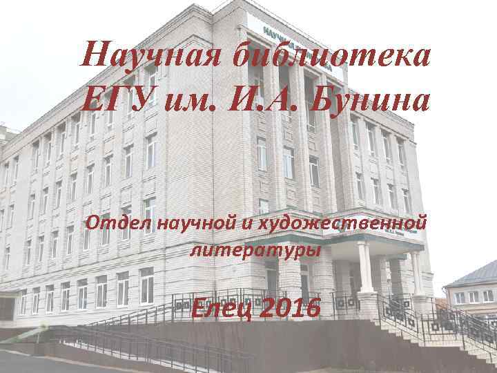 Научная библиотека ЕГУ им. И. А. Бунина Отдел научной и художественной литературы Елец 2016