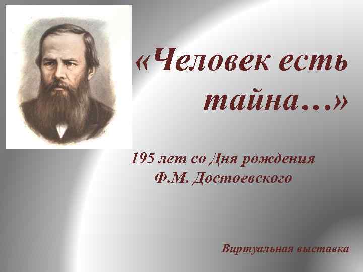  «Человек есть тайна…» 195 лет со Дня рождения Ф. М. Достоевского Виртуальная выставка