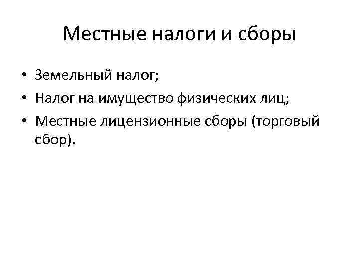 Местные налоги и сборы • Земельный налог; • Налог на имущество физических лиц; •