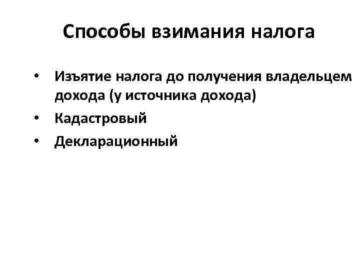 Способы взимания налога • Изъятие налога до получения владельцем дохода (у источника дохода) •