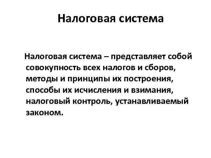 Налоговая система – представляет собой совокупность всех налогов и сборов, методы и принципы их