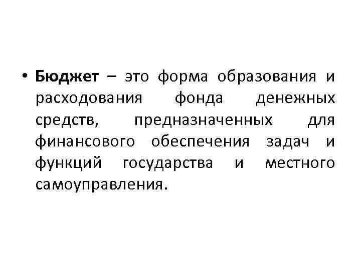  • Бюджет – это форма образования и расходования фонда денежных средств, предназначенных для