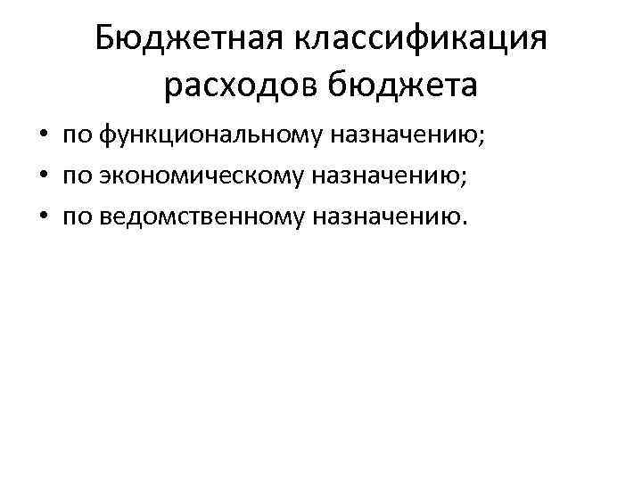 Бюджетная классификация расходов бюджета • по функциональному назначению; • по экономическому назначению; • по