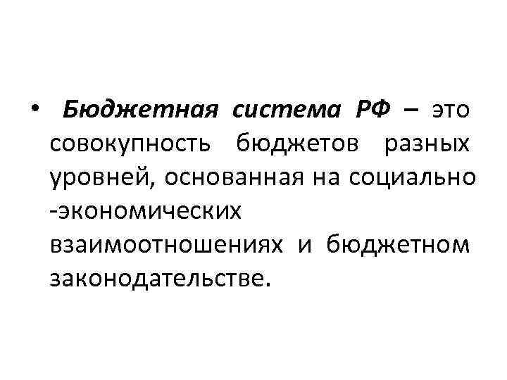  • Бюджетная система РФ – это совокупность бюджетов разных уровней, основанная на социально