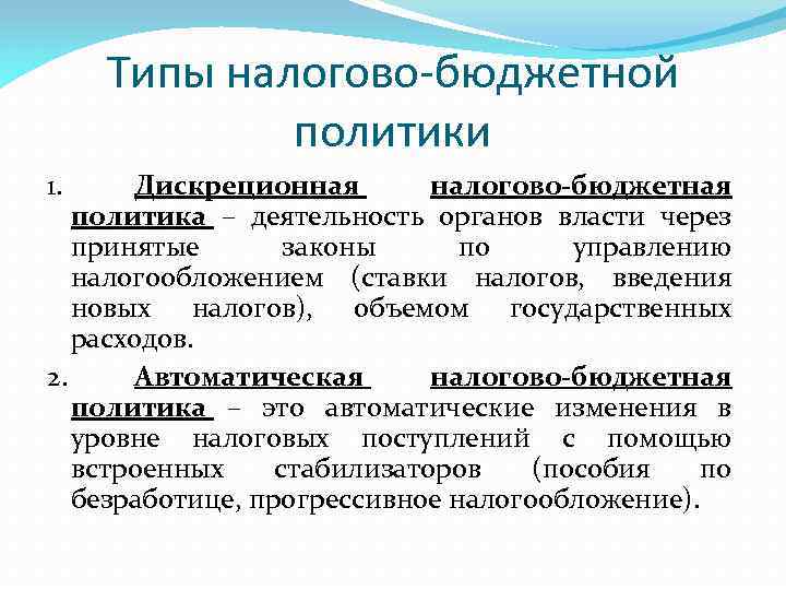 Типы налогово-бюджетной политики 1. Дискреционная налогово-бюджетная политика – деятельность органов власти через принятые законы