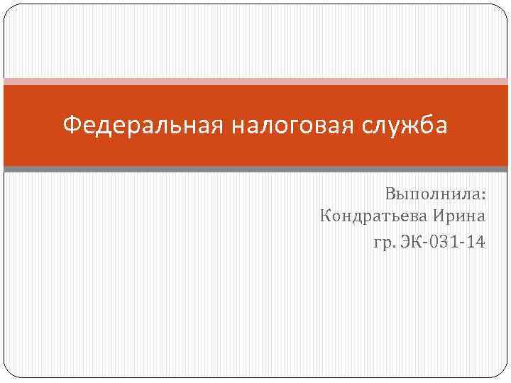 Федеральная налоговая служба Выполнила: Кондратьева Ирина гр. ЭК-031 -14 