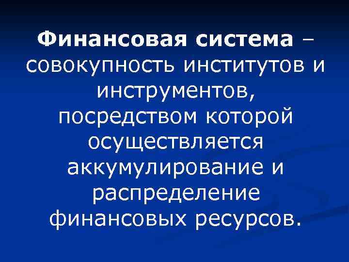 Финансовая система – совокупность институтов и инструментов, посредством которой осуществляется аккумулирование и распределение финансовых