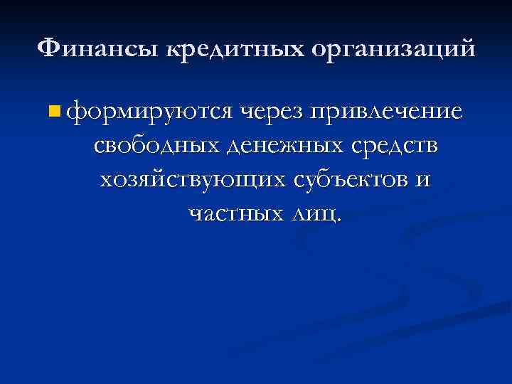 Финансы кредитных организаций n формируются через привлечение свободных денежных средств хозяйствующих субъектов и частных