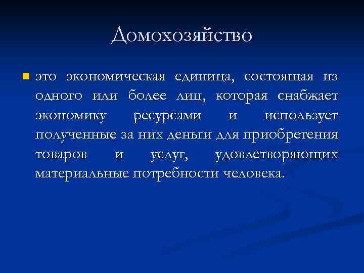 Домохозяйство n это экономическая единица, состоящая из одного или более лиц, которая снабжает экономику