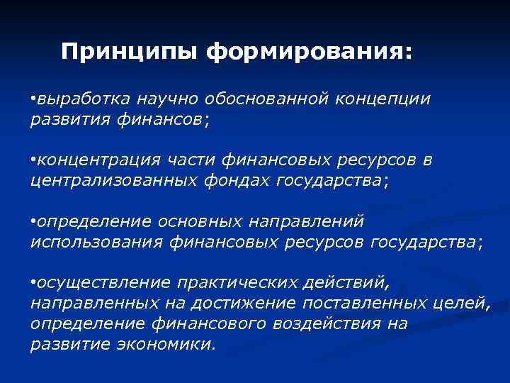 Принципы формирования: • выработка научно обоснованной концепции развития финансов; • концентрация части финансовых ресурсов