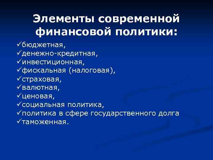 Элементы современной финансовой политики: üбюджетная, üденежно-кредитная, üинвестиционная, üфискальная (налоговая), üстраховая, üвалютная, üценовая, üсоциальная политика,