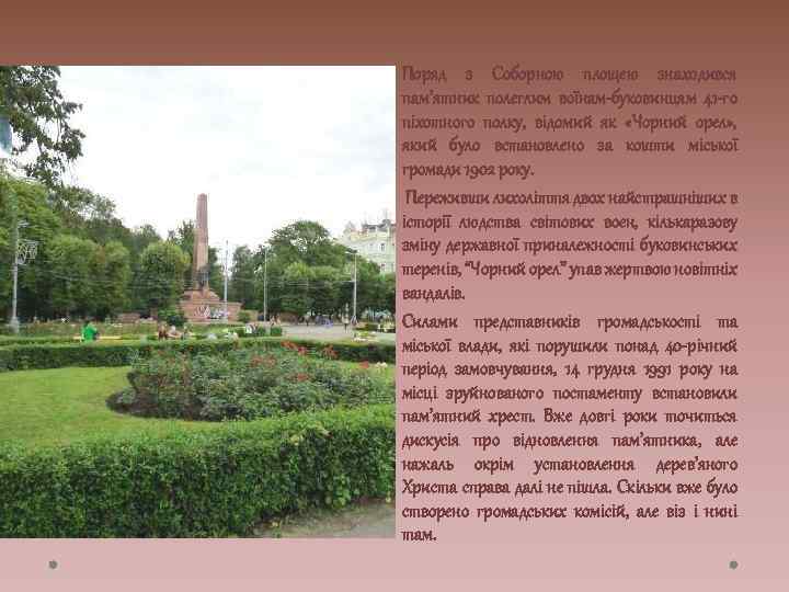 Поряд з Соборною площею знаходився пам’ятник полеглим воїнам-буковинцям 41 -го піхотного полку, відомий як