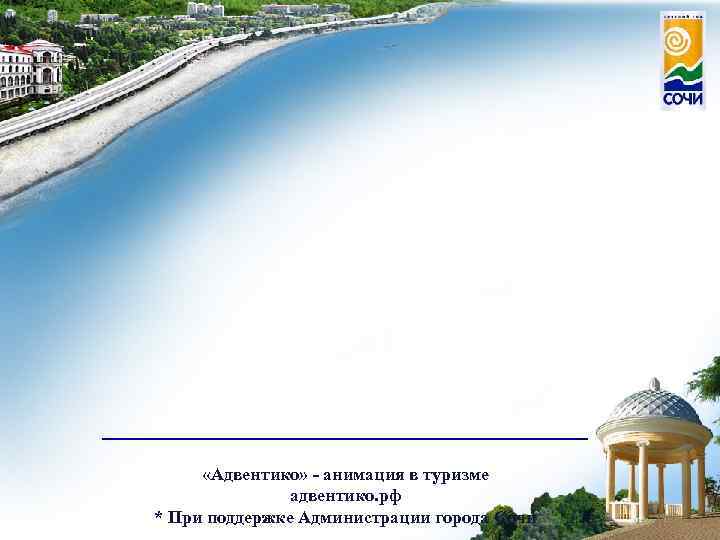 ______________ «Адвентико» - анимация в туризме адвентико. рф * При поддержке Администрации города Сочи