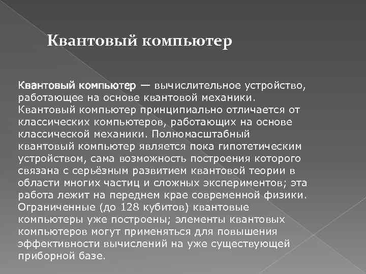 Квантовый компьютер — вычислительное устройство, работающее на основе квантовой механики. Квантовый компьютер принципиально отличается