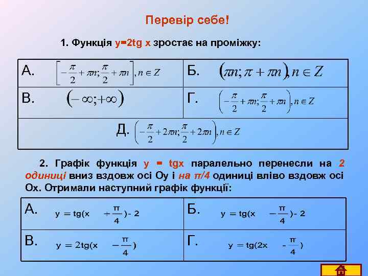 Перевір себе! 1. Функція y=2 tg x зростає на проміжку: А. Б. В. Г.