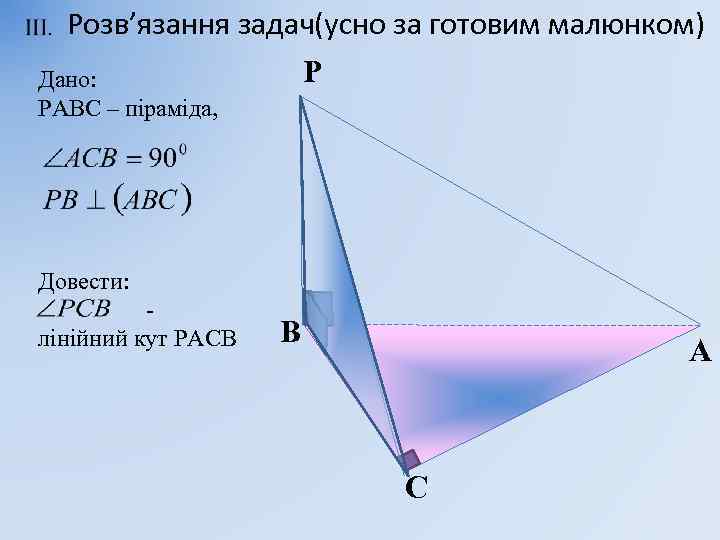  Розв’язання задач(усно за готовим малюнком) Р Дано: РАВС – піраміда, Довести: лінійний кут