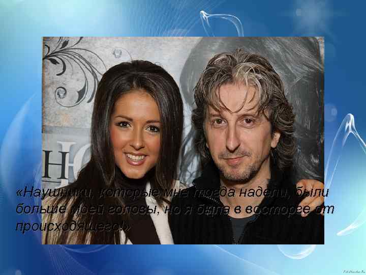  «Наушники, которые мне тогда надели, были больше моей головы, но я была в