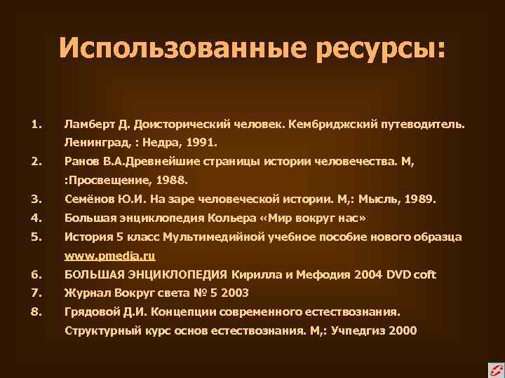 Использованные ресурсы: 1. Ламберт Д. Доисторический человек. Кембриджский путеводитель. Ленинград, : Недра, 1991. 2.