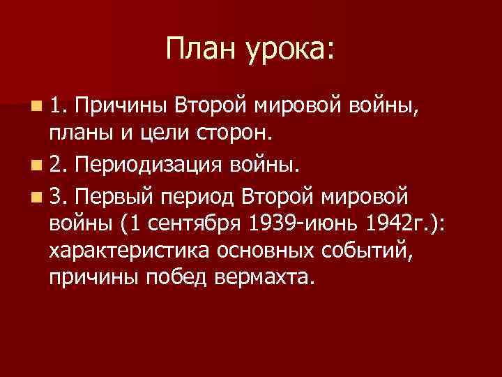 План урока: n 1. Причины Второй мировой войны, планы и цели сторон. n 2.