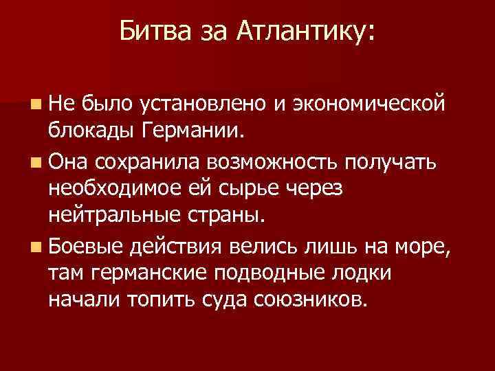 Битва за Атлантику: n Не было установлено и экономической блокады Германии. n Она сохранила