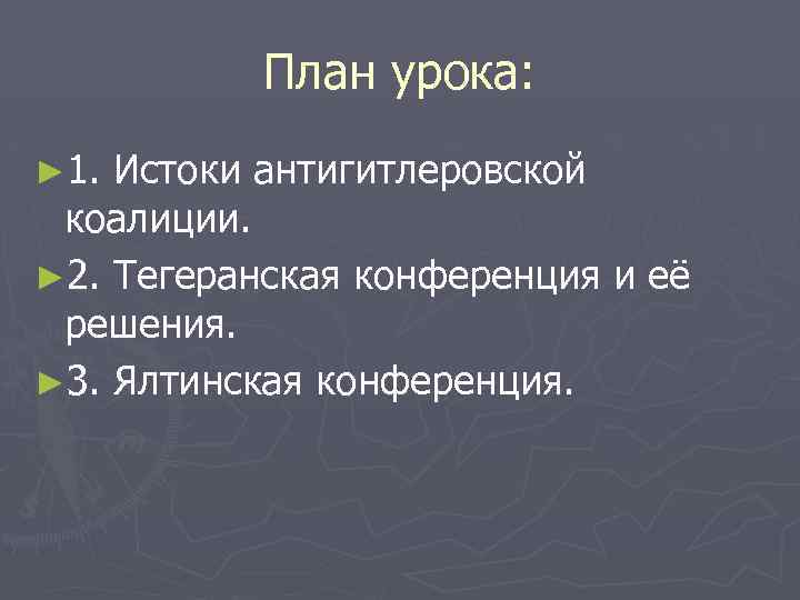 План урока: ► 1. Истоки антигитлеровской коалиции. ► 2. Тегеранская конференция и её решения.