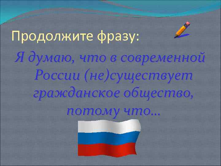 Продолжите фразу: Я думаю, что в современной России (не)существует гражданское общество, потому что… 