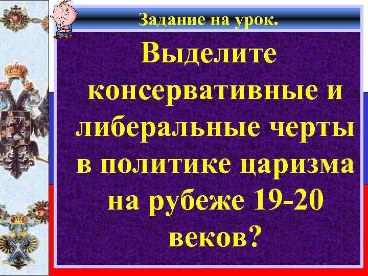 Задание на урок. Выделите консервативные и либеральные черты в политике царизма на рубеже 19