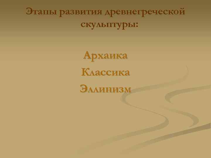 Этапы развития древнегреческой скульптуры: Архаика Классика Эллинизм 