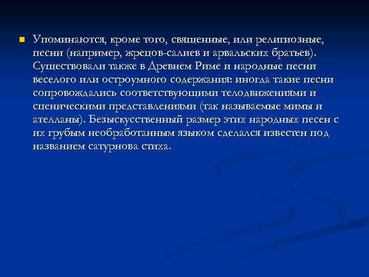 n Упоминаются, кроме того, священные, или религиозные, песни (например, жрецов-салиев и арвальских братьев). Существовали