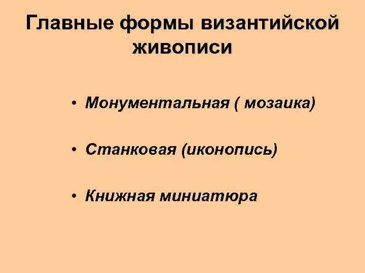 Главные формы византийской живописи • Монументальная ( мозаика) • Станковая (иконопись) • Книжная миниатюра