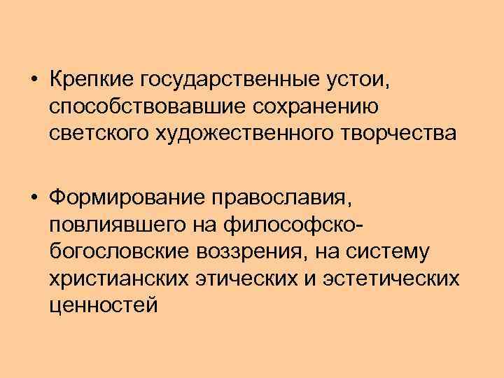  • Крепкие государственные устои, способствовавшие сохранению светского художественного творчества • Формирование православия, повлиявшего