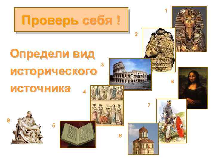 1 Проверь себя ! 2 Определи вид 3 исторического источника 4 6 7 9