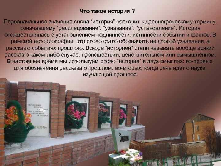 Что такое история ? Первоначальное значение слова “история” восходит к древнегреческому термину, означавшему “расследование”,