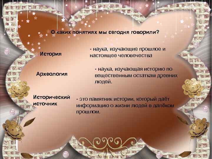 О каких понятиях мы сегодня говорили? История Археология Исторический источник - наука, изучающие прошлое