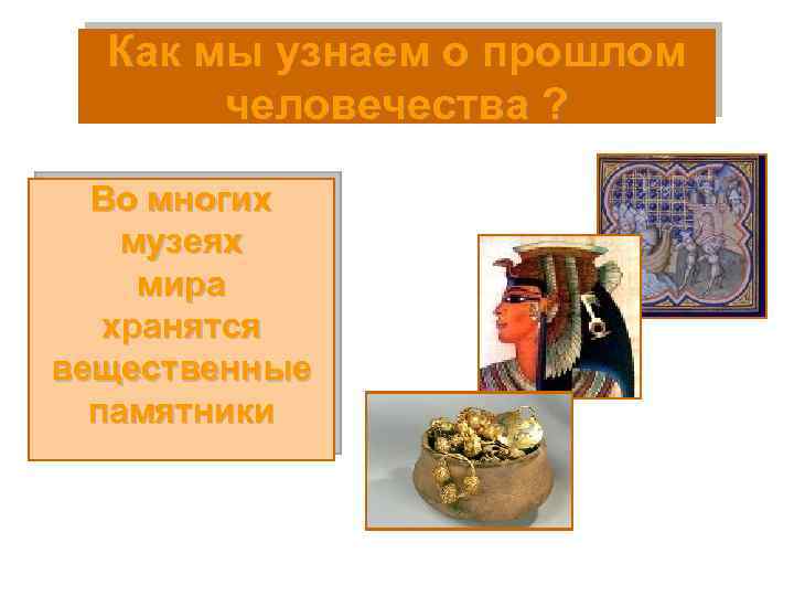 Как мы узнаем о прошлом человечества ? Во многих музеях мира хранятся вещественные памятники