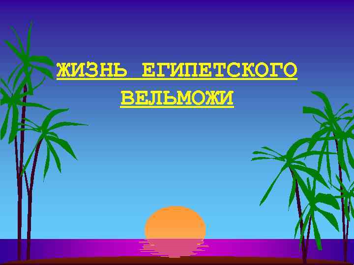ЖИЗНЬ ЕГИПЕТСКОГО ВЕЛЬМОЖИ 