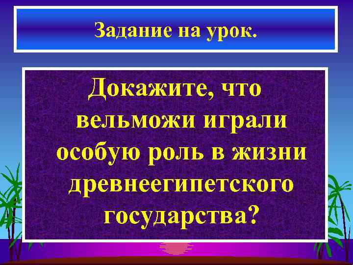 Задание на урок. Докажите, что вельможи играли особую роль в жизни древнеегипетского государства? 