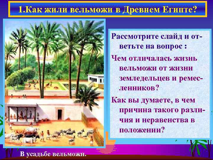 1. Как жили вельможи в Древнем Египте? Рассмотрите слайд и ответьте на вопрос :