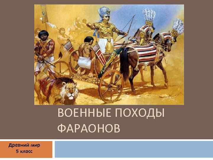 ВОЕННЫЕ ПОХОДЫ ФАРАОНОВ Древний мир 5 класс 