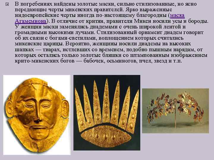  В погребениях найдены золотые маски, сильно стилизованные, но ясно передающие черты микенских правителей.