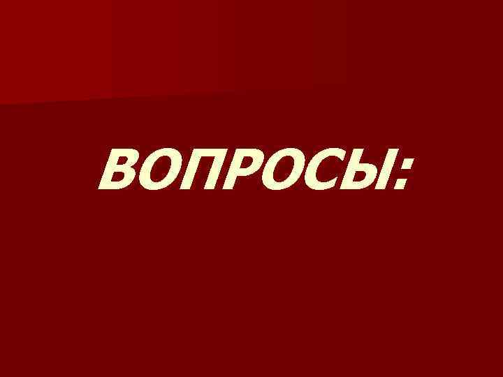 ВОПРОСЫ: 