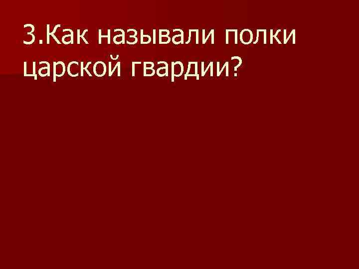 3. Как называли полки царской гвардии? 