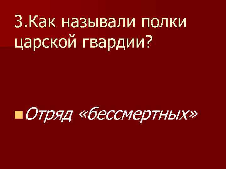 3. Как называли полки царской гвардии? n. Отряд «бессмертных» 