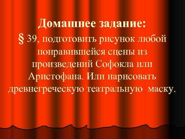 Домашнее задание: § 39, подготовить рисунок любой понравившейся сцены из произведений Софокла или Аристофана.