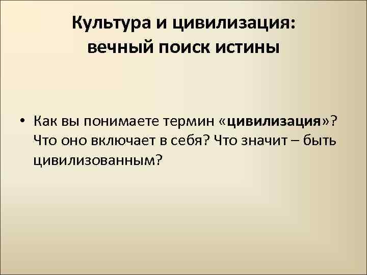 Культура и цивилизация: вечный поиск истины • Как вы понимаете термин «цивилизация» ? Что