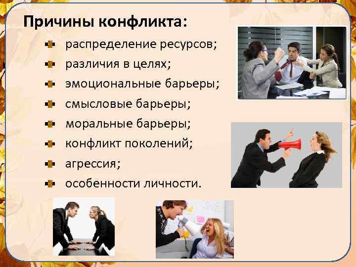 Причины конфликта: распределение ресурсов; различия в целях; эмоциональные барьеры; смысловые барьеры; моральные барьеры; конфликт