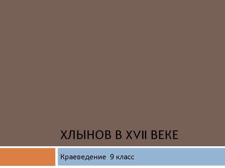 ХЛЫНОВ В XVII ВЕКЕ Краеведение 9 класс 