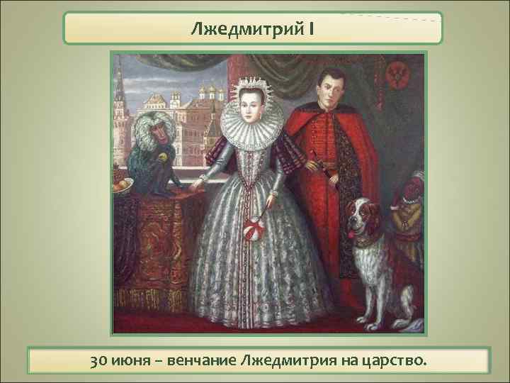 Лжедмитрий I 30 июня – венчание Лжедмитрия на царство. 