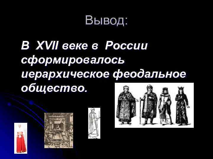 Вывод: В XVII веке в России сформировалось иерархическое феодальное общество. 