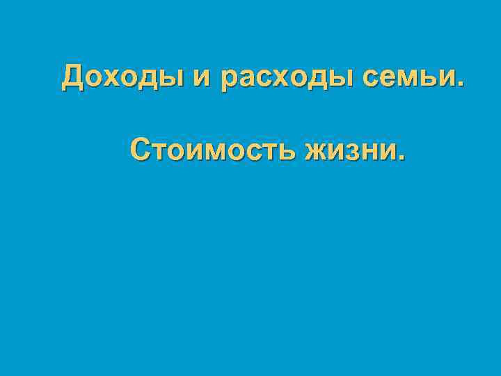 Доходы и расходы семьи. Стоимость жизни. 